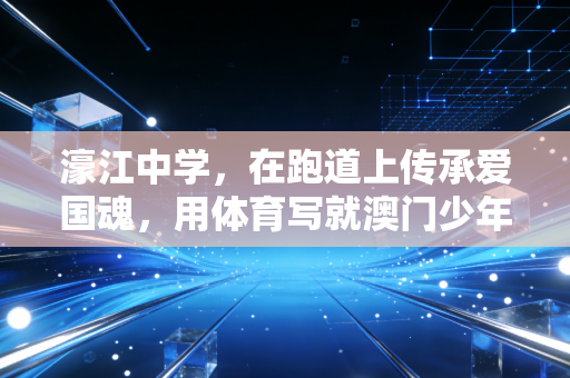 濠江中学，在跑道上传承爱国魂，用体育写就澳门少年的成长答卷
