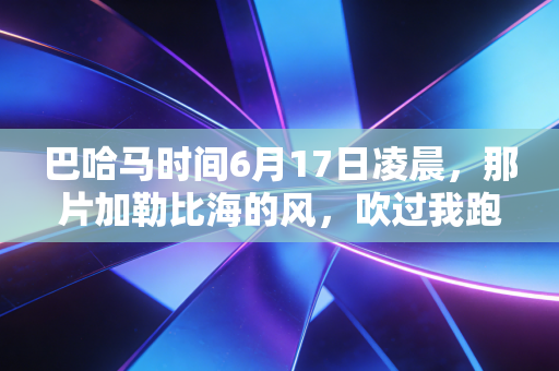 巴哈马时间6月17日凌晨，那片加勒比海的风，吹过我跑过的每一段接力赛道