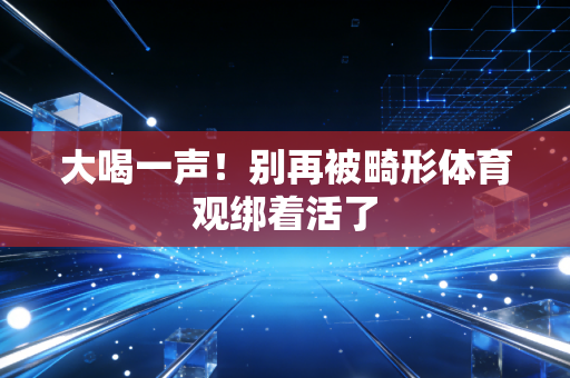 大喝一声！别再被畸形体育观绑着活了