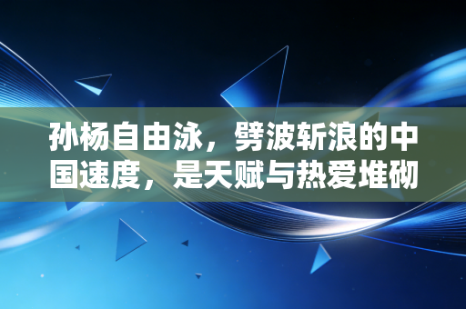 孙杨自由泳，劈波斩浪的中国速度，是天赋与热爱堆砌的水上奇迹