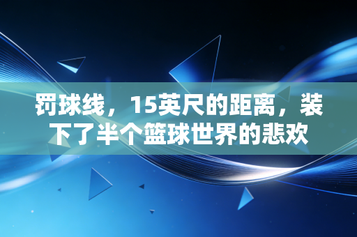 罚球线，15英尺的距离，装下了半个篮球世界的悲欢
