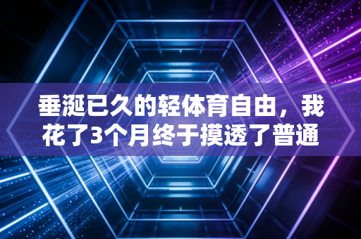 垂涎已久的轻体育自由,我花了3个月终于摸透了普通人的解锁方式 垂涎已久的轻体育自由,我花了3个月终于摸透了普通人的解锁方式