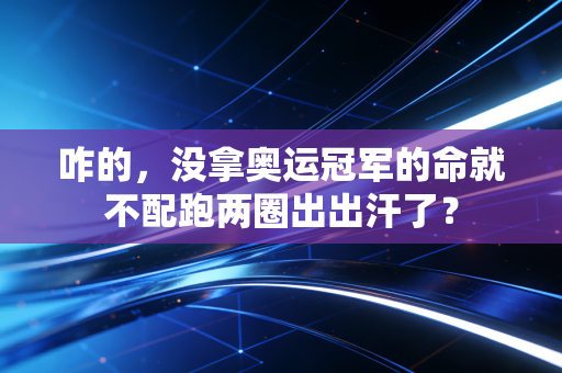 咋的，没拿奥运冠军的命就不配跑两圈出出汗了？