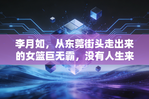 李月如,从东莞街头走出来的女篮巨无霸,没有人生来就是王者 李月如,从东莞街头走出来的女篮巨无霸,没有人生来就是王者