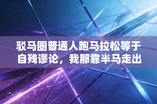 驳马圈普通人跑马拉松等于自残谬论,我那靠半马走出低谷的发小,比所有嘴炮都懂运动的意义 驳马圈普通人跑马拉松等于自残谬论,我那靠半马走出低谷的发小,比所有嘴炮都懂运动的意义