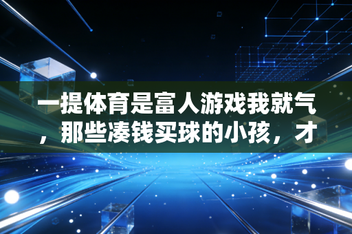 一提体育是富人游戏我就气，那些凑钱买球的小孩，才是中国体育的根
