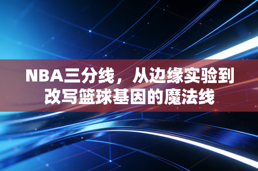 NBA三分线，从边缘实验到改写篮球基因的魔法线