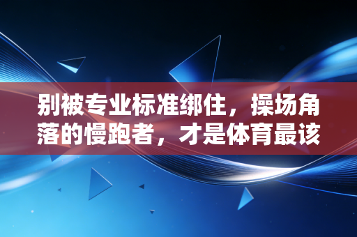 别被专业标准绑住,操场角落的慢跑者,才是体育最该有的模样 别被专业标准绑住,操场角落的慢跑者,才是体育最该有的模样