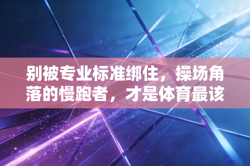 别被专业标准绑住，操场角落的慢跑者，才是体育最该有的模样