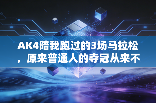 AK4陪我跑过的3场马拉松，原来普通人的夺冠从来不是冲线第一