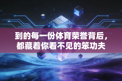 到的每一份体育荣誉背后,都藏着你看不见的笨功夫 到的每一份体育荣誉背后,都藏着你看不见的笨功夫
