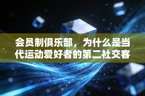 会员制俱乐部,为什么是当代运动爱好者的第二社交客厅? 会员制俱乐部,为什么是当代运动爱好者的第二社交客厅?