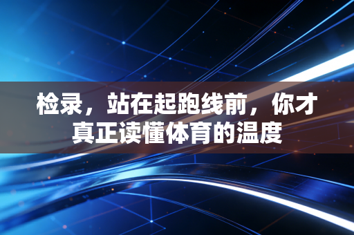 检录，站在起跑线前，你才真正读懂体育的温度