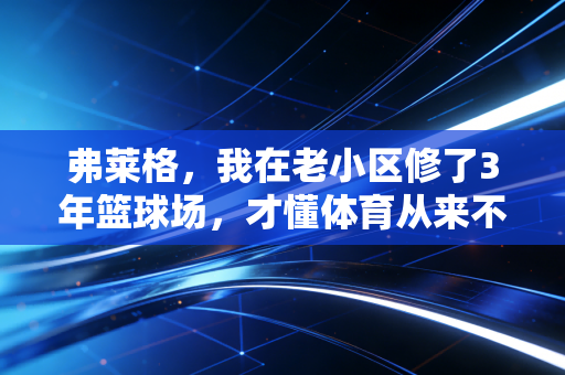 弗莱格，我在老小区修了3年篮球场，才懂体育从来不是奥运冠军的专属