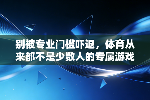 别被专业门槛吓退,体育从来都不是少数人的专属游戏 别被专业门槛吓退,体育从来都不是少数人的专属游戏