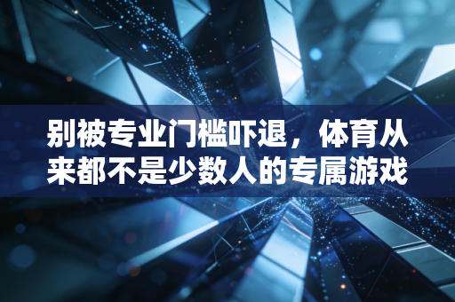 别被专业门槛吓退，体育从来都不是少数人的专属游戏