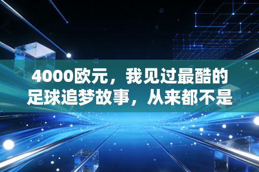 4000欧元，我见过最酷的足球追梦故事，从来都不是梅西C罗