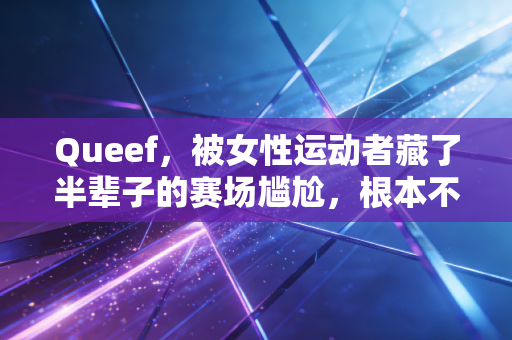 Queef，被女性运动者藏了半辈子的赛场尴尬，根本不是你的错