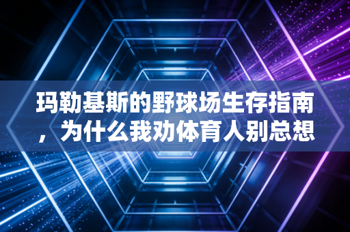 玛勒基斯的野球场生存指南，为什么我劝体育人别总想着当正派主角