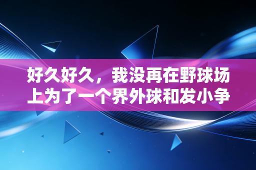 好久好久,我没再在野球场上为了一个界外球和发小争到脸红 好久好久,我没再在野球场上为了一个界外球和发小争到脸红