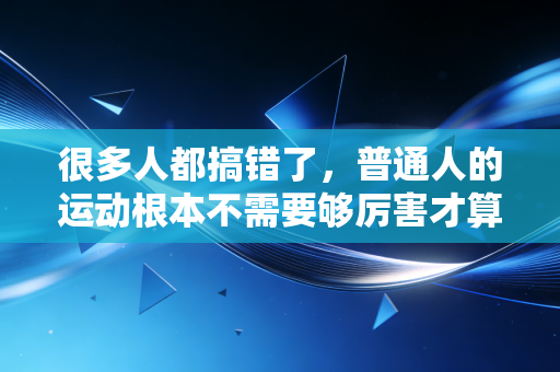 很多人都搞错了,普通人的运动根本不需要够厉害才算数 很多人都搞错了,普通人的运动根本不需要够厉害才算数