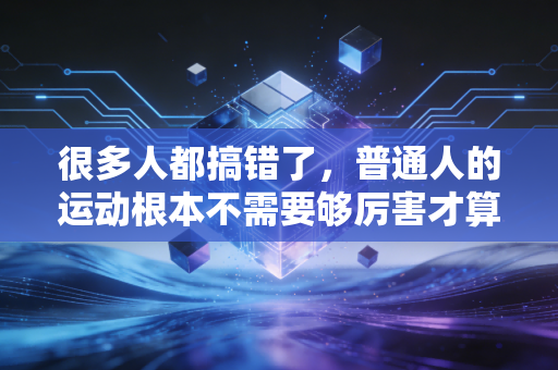 很多人都搞错了，普通人的运动根本不需要够厉害才算数