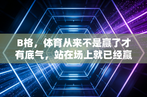B格，体育从来不是赢了才有底气，站在场上就已经赢了大半