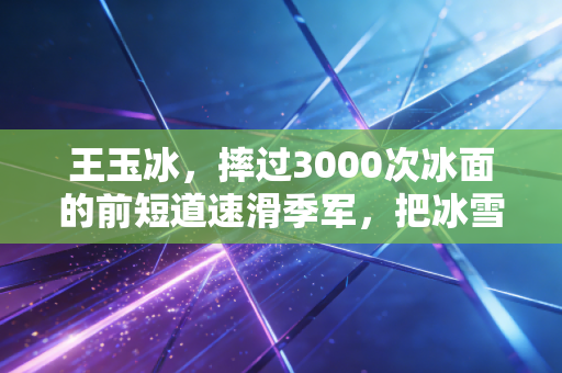 王玉冰,摔过3000次冰面的前短道速滑季军,把冰雪快乐送进了17所小学的课间 王玉冰,摔过3000次冰面的前短道速滑季军,把冰雪快乐送进了17所小学的课间