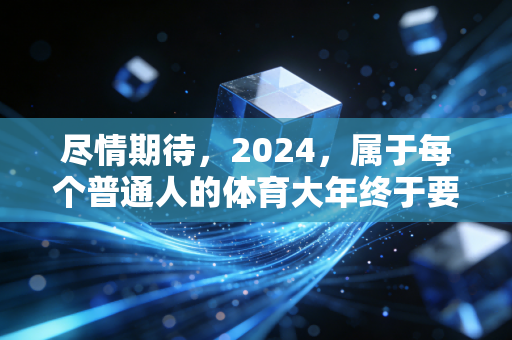 尽情期待，2024，属于每个普通人的体育大年终于要来了