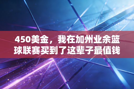 450美金，我在加州业余篮球联赛买到了这辈子最值钱的失败入场券