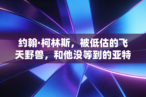 约翰·柯林斯,被低估的飞天野兽,和他没等到的亚特兰大冠军梦 约翰·柯林斯,被低估的飞天野兽,和他没等到的亚特兰大冠军梦