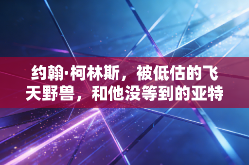 约翰·柯林斯，被低估的飞天野兽，和他没等到的亚特兰大冠军梦
