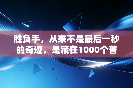 胜负手,从来不是最后一秒的奇迹,是藏在1000个普通日子里的暗线 胜负手,从来不是最后一秒的奇迹,是藏在1000个普通日子里的暗线