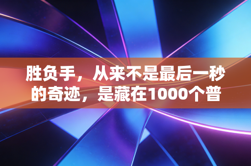 胜负手，从来不是最后一秒的奇迹，是藏在1000个普通日子里的暗线