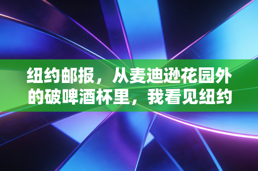 纽约邮报,从麦迪逊花园外的破啤酒杯里,我看见纽约体育刻在普通人骨血里的疯劲 纽约邮报,从麦迪逊花园外的破啤酒杯里,我看见纽约体育刻在普通人骨血里的疯劲