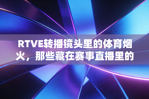 RTVE转播镜头里的体育烟火，那些藏在赛事直播里的普通人热爱