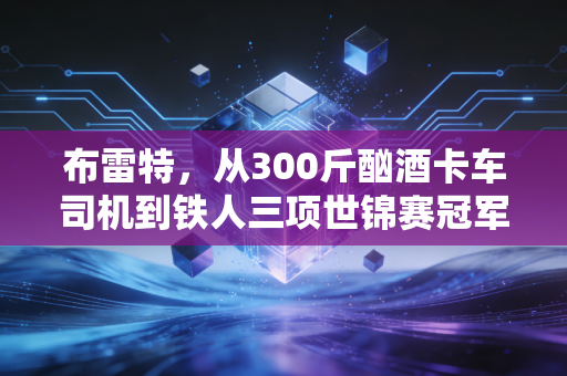 布雷特，从300斤酗酒卡车司机到铁人三项世锦赛冠军，人生永远没有为时已晚