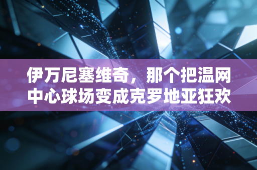 伊万尼塞维奇，那个把温网中心球场变成克罗地亚狂欢现场的发球疯子，才是竞技体育最动人的注脚