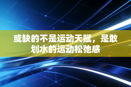 或缺的不是运动天赋，是敢划水的运动松弛感