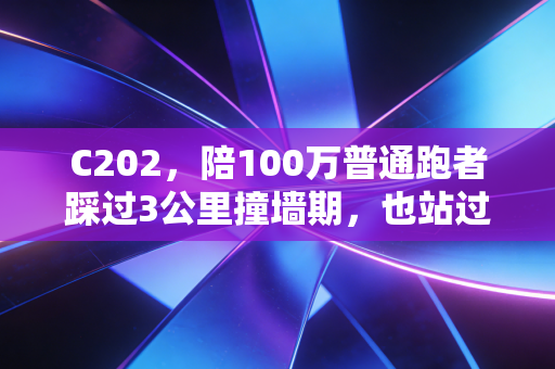 C202，陪100万普通跑者踩过3公里撞墙期，也站过全马领奖台