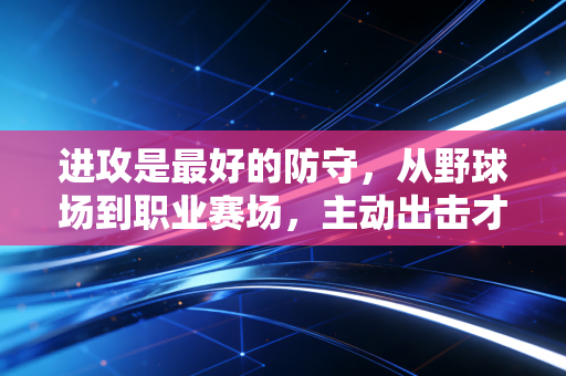 进攻是最好的防守，从野球场到职业赛场，主动出击才是破局的终极密码