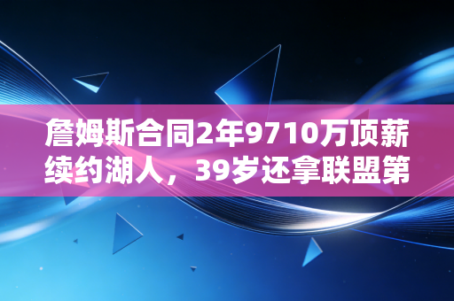 詹姆斯合同2年9710万顶薪续约湖人,39岁还拿联盟第一年薪,他到底配不配? 詹姆斯合同2年9710万顶薪续约湖人,39岁还拿联盟第一年薪,他到底配不配?