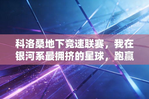 科洛桑地下竞速联赛，我在银河系最拥挤的星球，跑赢了37层楼的风