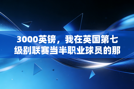 3000英镑，我在英国第七级别联赛当半职业球员的那一年