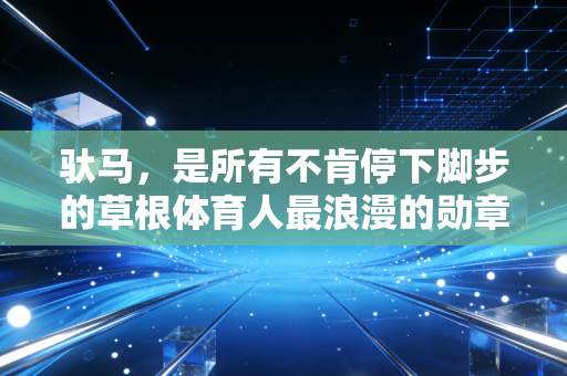驮马，是所有不肯停下脚步的草根体育人最浪漫的勋章