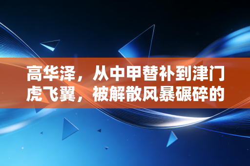 高华泽，从中甲替补到津门虎飞翼，被解散风暴碾碎的少年终于把根扎住了