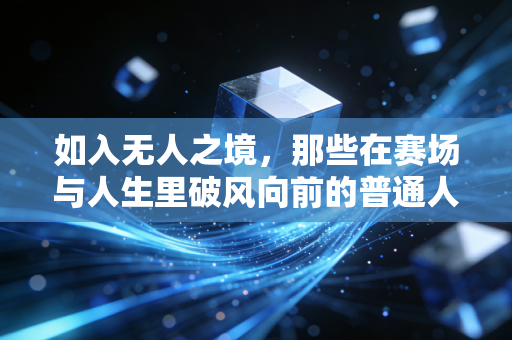 如入无人之境，那些在赛场与人生里破风向前的普通人