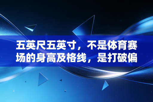 五英尺五英寸,不是体育赛场的身高及格线,是打破偏见的起跳点 五英尺五英寸,不是体育赛场的身高及格线,是打破偏见的起跳点