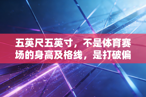 五英尺五英寸,不是体育赛场的身高及格线,是打破偏见的起跳点 五英尺五英寸,不是体育赛场的身高及格线,是打破偏见的起跳点