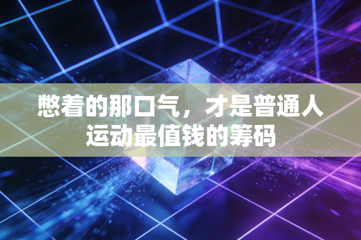 憋着的那口气,才是普通人运动最值钱的筹码 憋着的那口气,才是普通人运动最值钱的筹码